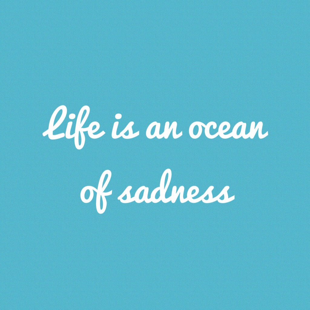 Life is an ocean of sadness
