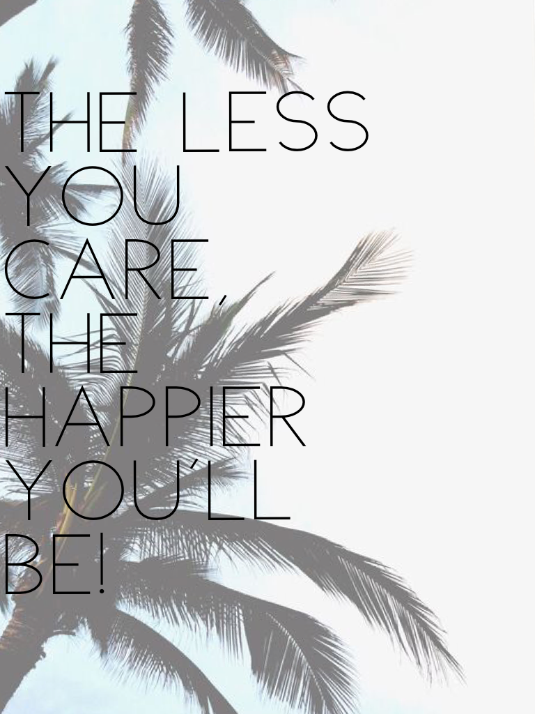 The less you care, the happier you'll be!