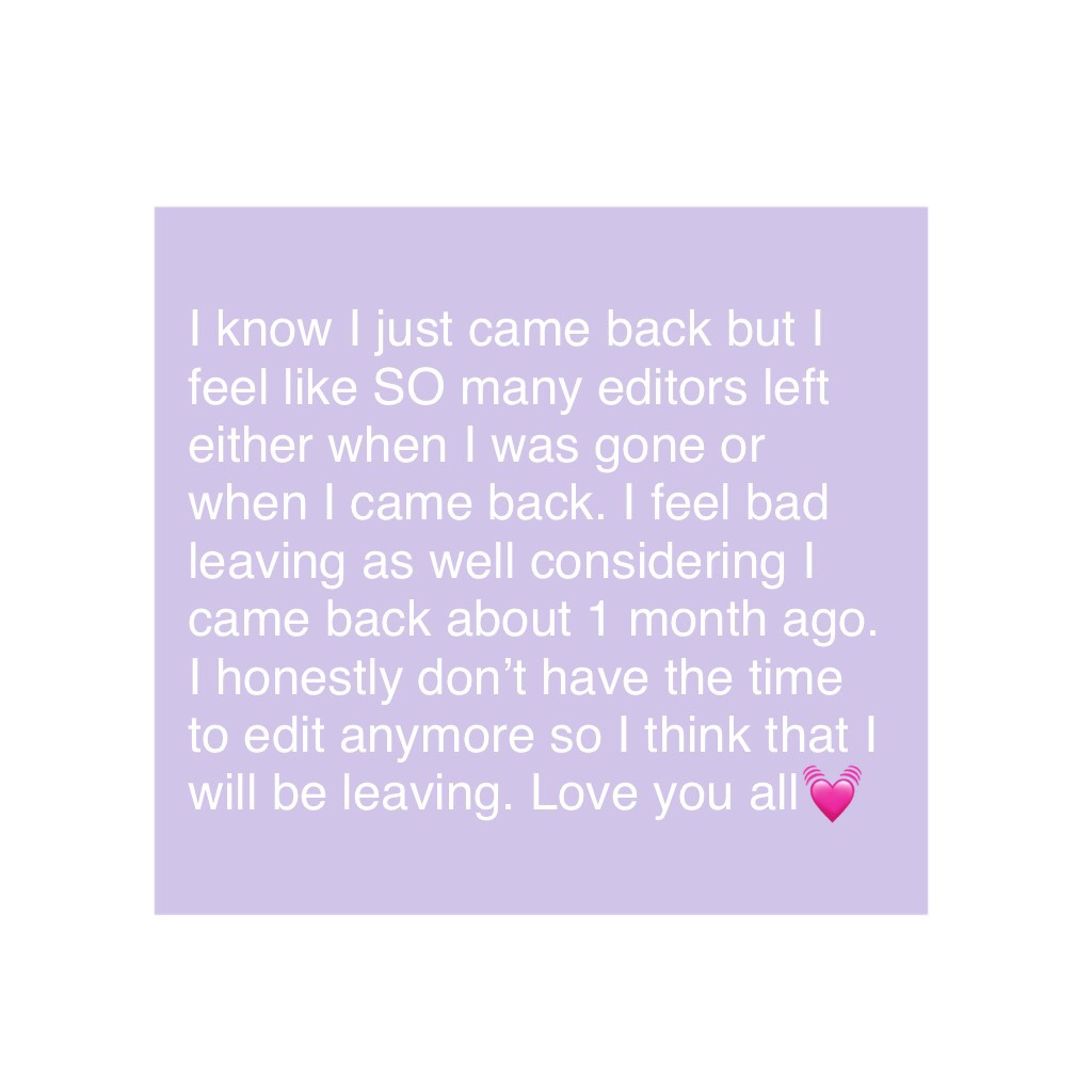 I know I just came back but I feel like SO many editors left either when I was gone or when I came back. I feel bad leaving as well considering I came back about 1 month ago. I honestly don’t have the time to edit anymore so I think that I will be leaving
