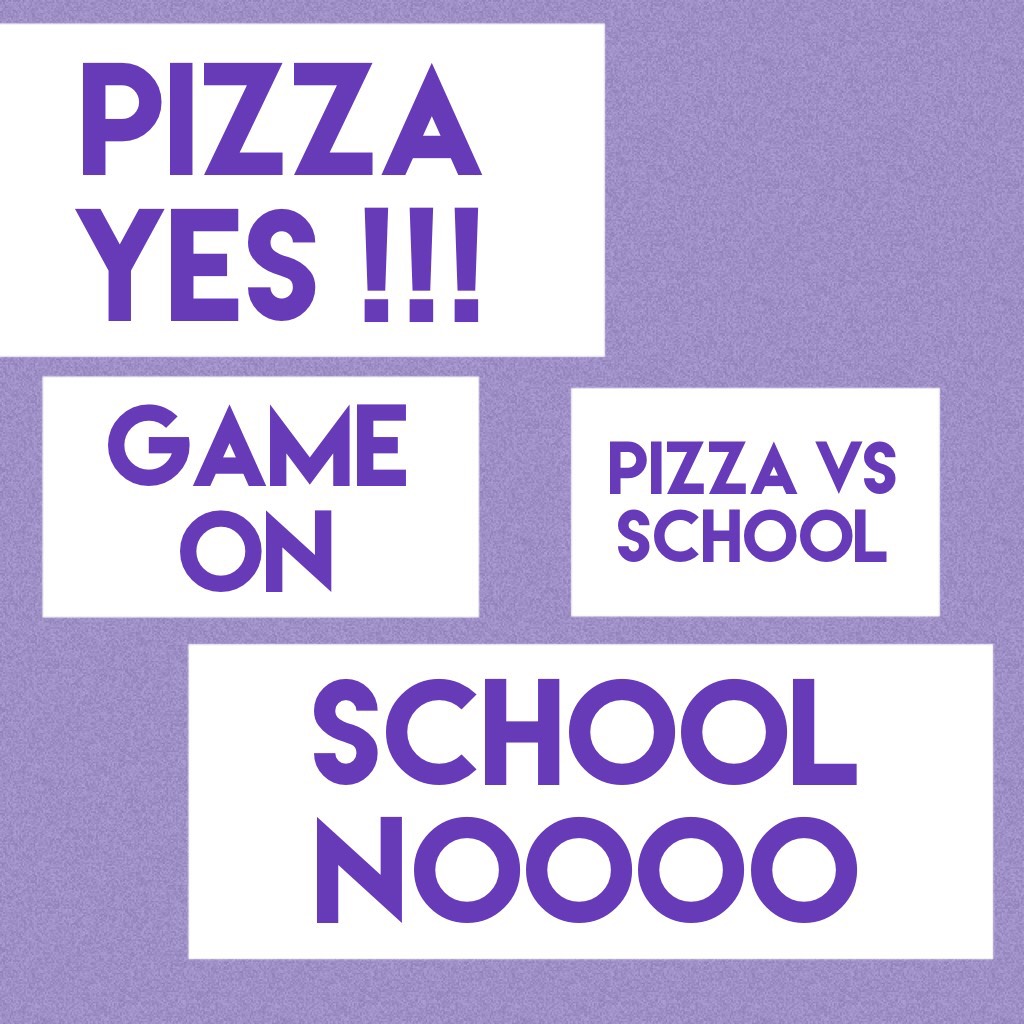 Pizza is dreamily 
School NOT SO MUCH 

Ps. Not at ALL 


