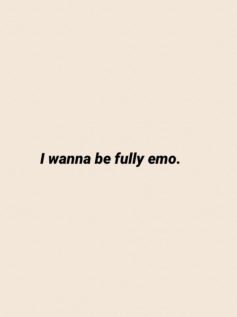I wanna be fully emo.