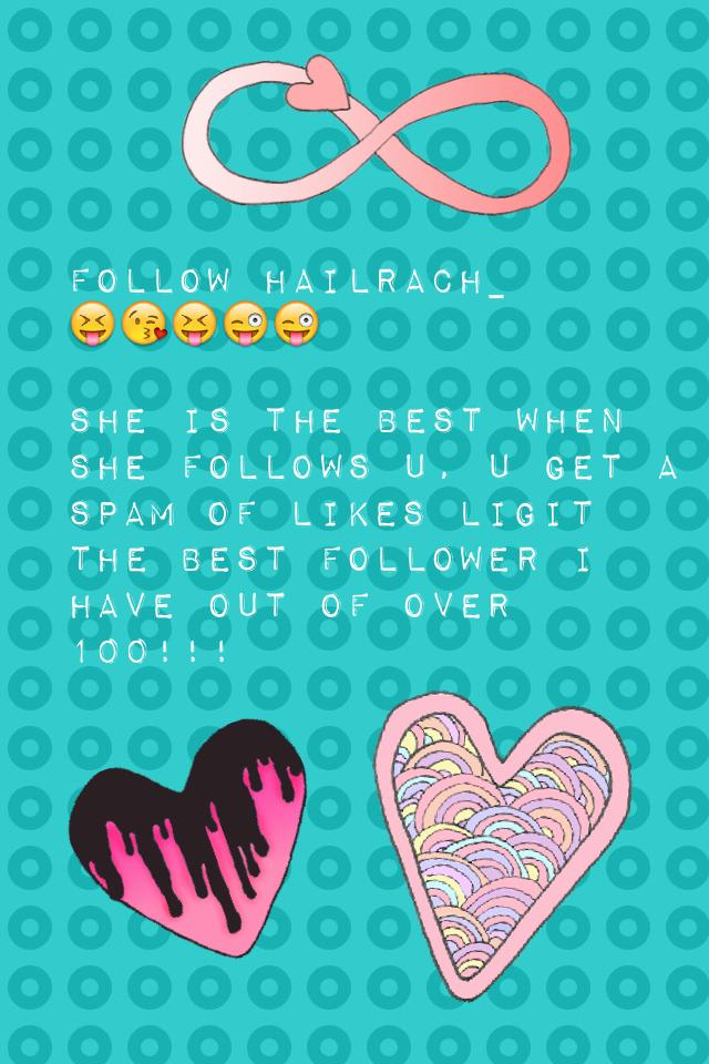 Follow hailrach_
😝😘😝😜😜 

She is the best when she follows u, u get a spam of likes ligit the best follower I have out of over 100!!!

