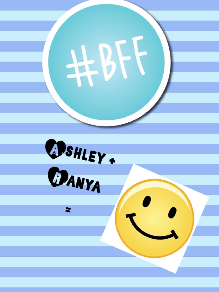 Ashley + 
Ranya 
= BFF 