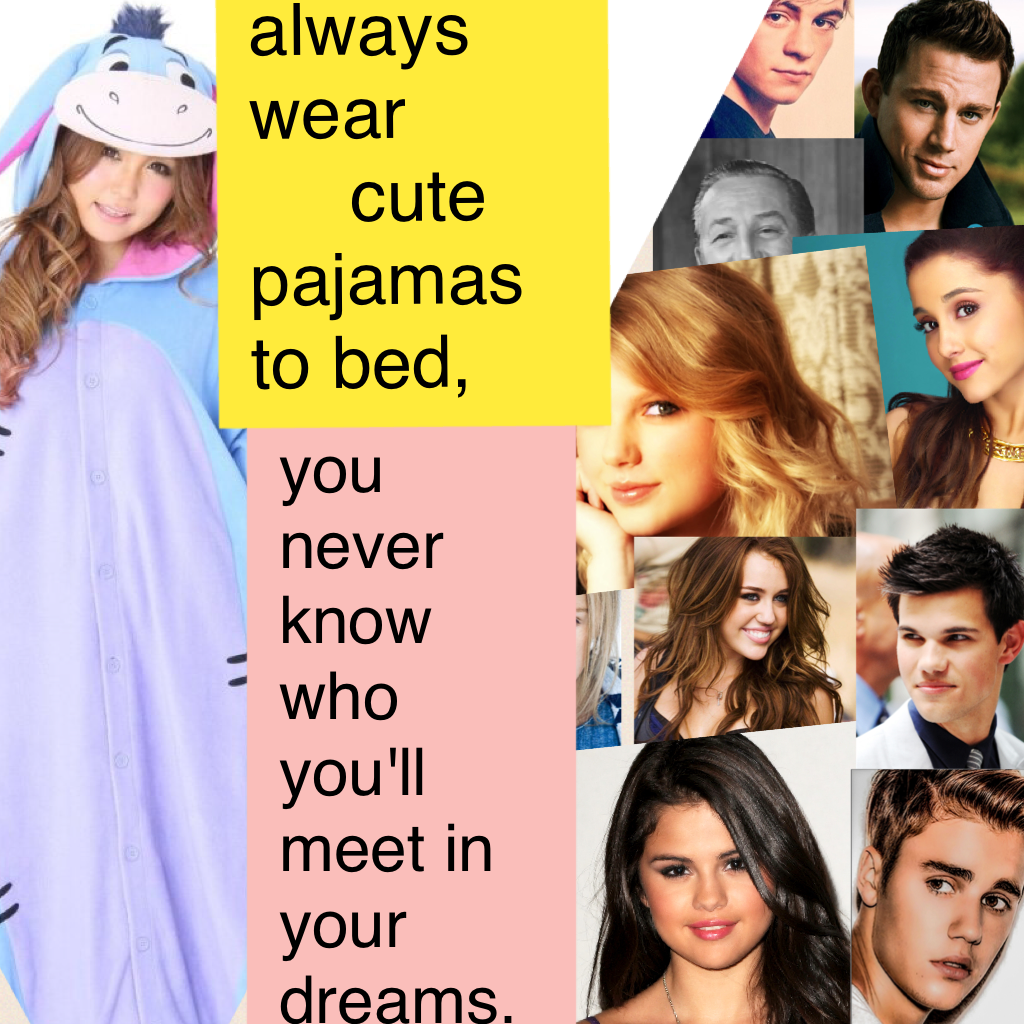 Always wear cute pajamas to bed, you never know who you'll meet in your dreams.