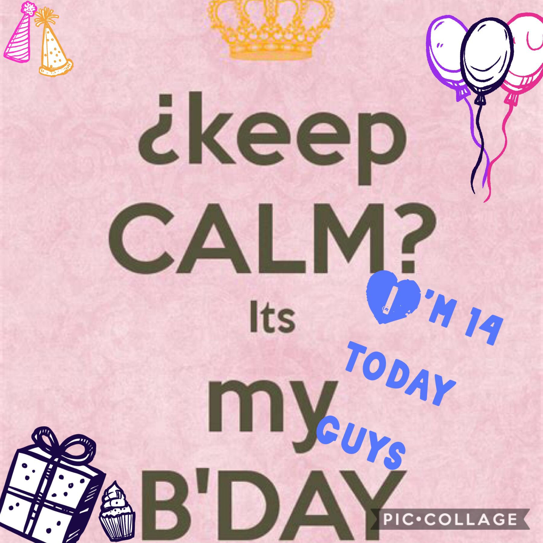 Keep calm it’s my b-day I’m 14 today guys