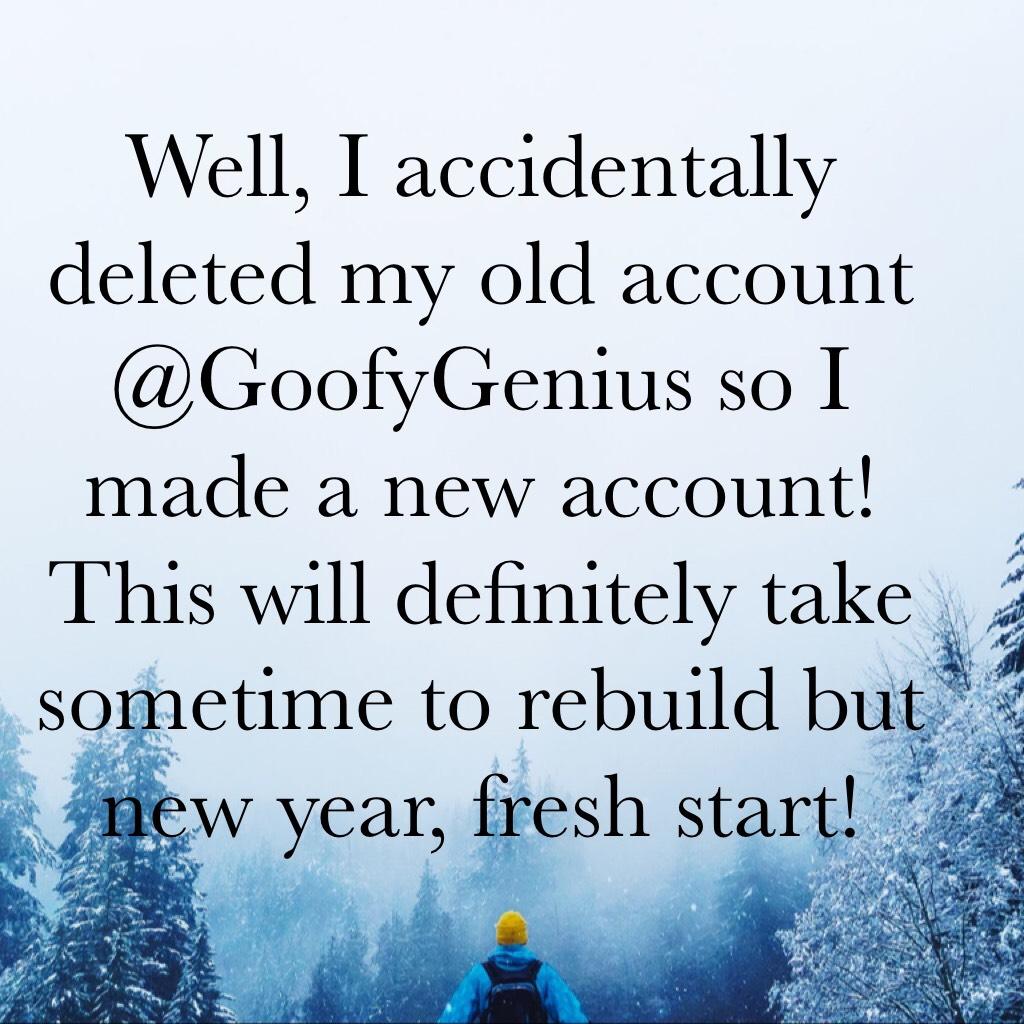 Well, I accidentally deleted my old account @GoofyGenius so I made a new account! This will definitely take sometime to rebuild but new year, fresh start!  