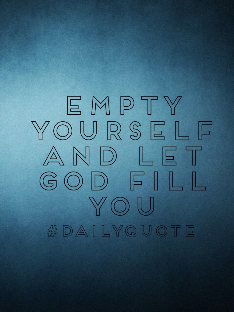 Empty yourself and let God fill you