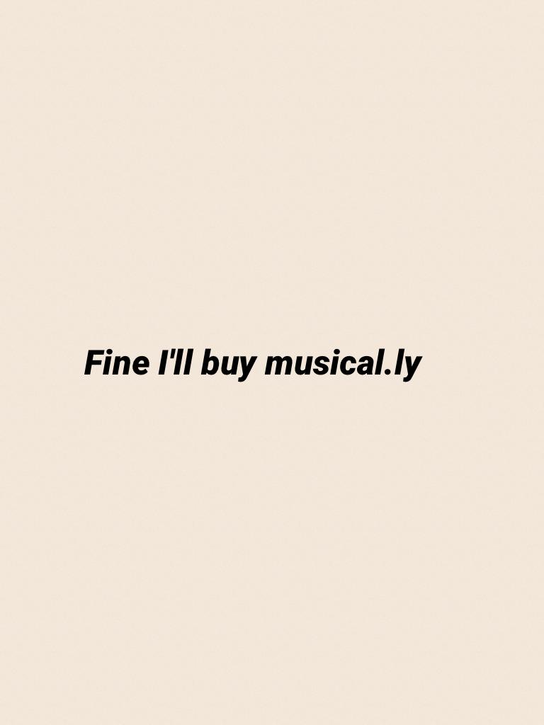 Fine I'll buy musical.ly