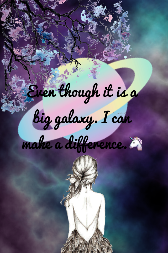 Even though it is a big galaxy. I can make a difference.🦄