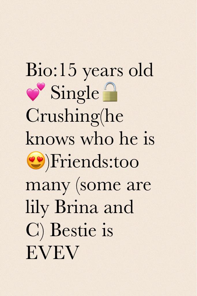 Bio:15 years old 💕 Single🔓Crushing(he knows who he is 😍)Friends:too many (some are lily Brina and C) Bestie is EVEV 