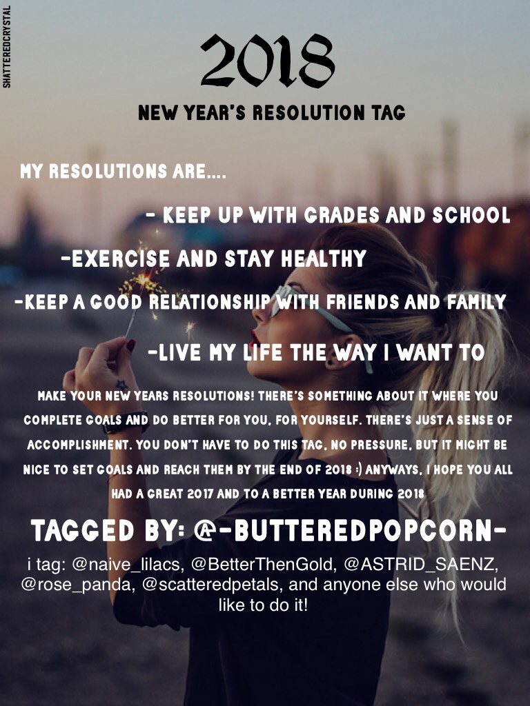 Happy New Years Eve everyone! Here are my new years resolutions :) what are yours? You can do the tag even if I haven’t tagged you! And thanks to @-butteredpopcorn- for tagging me! And thank you all for the comments on my last post☺️May post again today😁✨