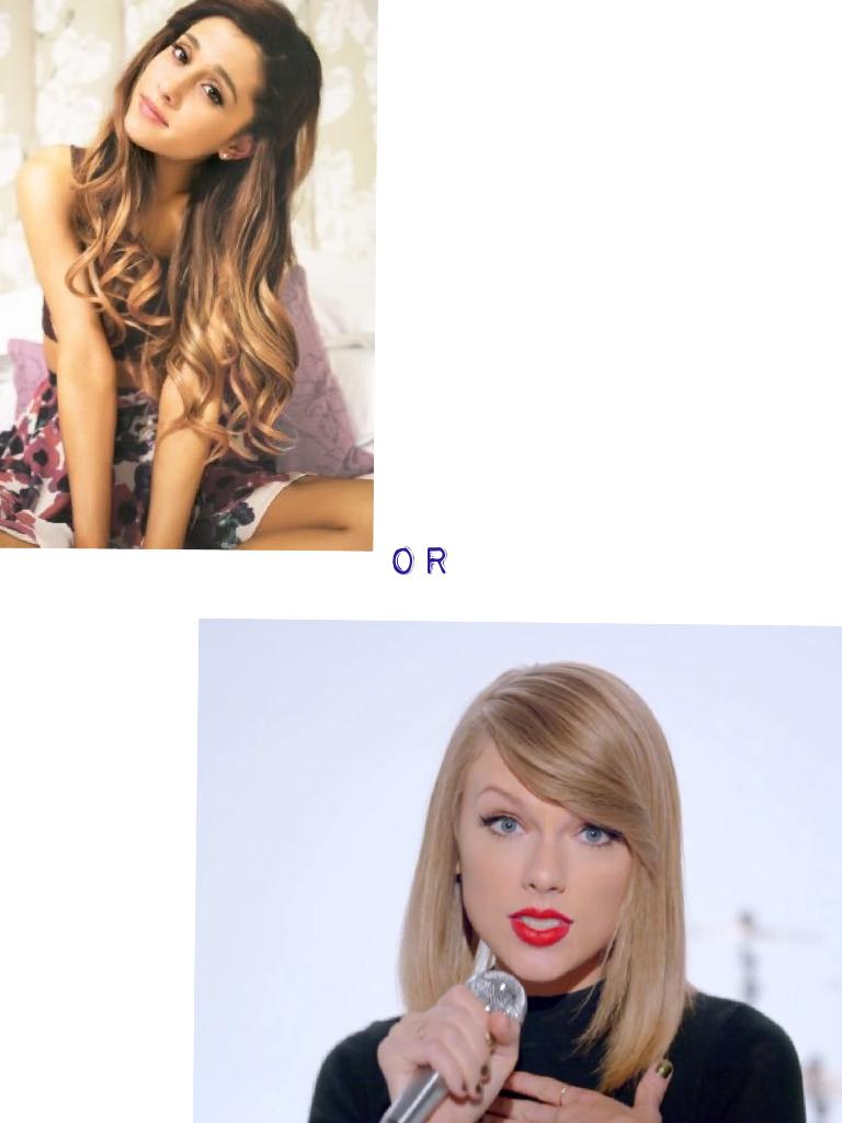 Ariana or Taylor????