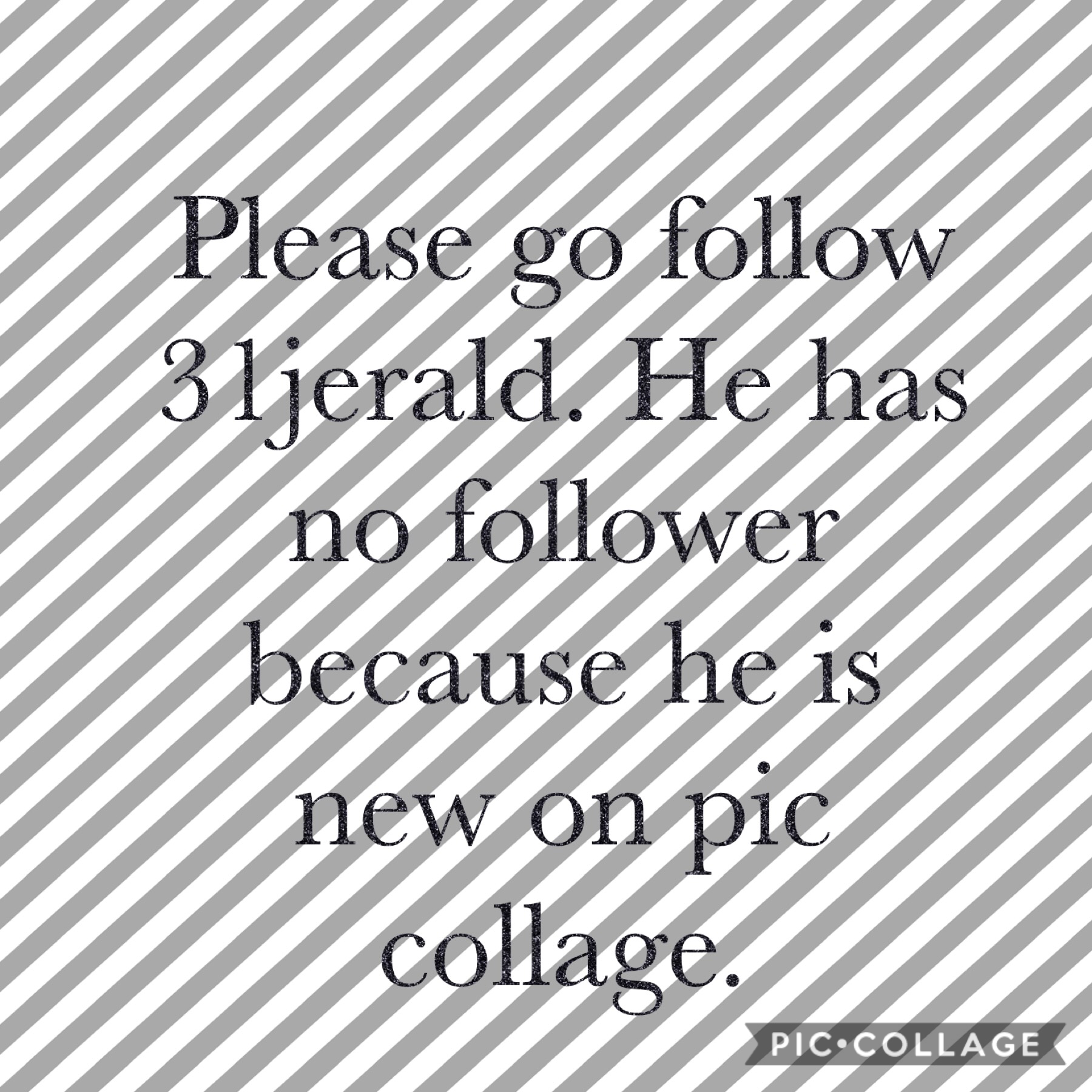 Please go follow my brother he is new on pic collage. Go follow 31jerald.