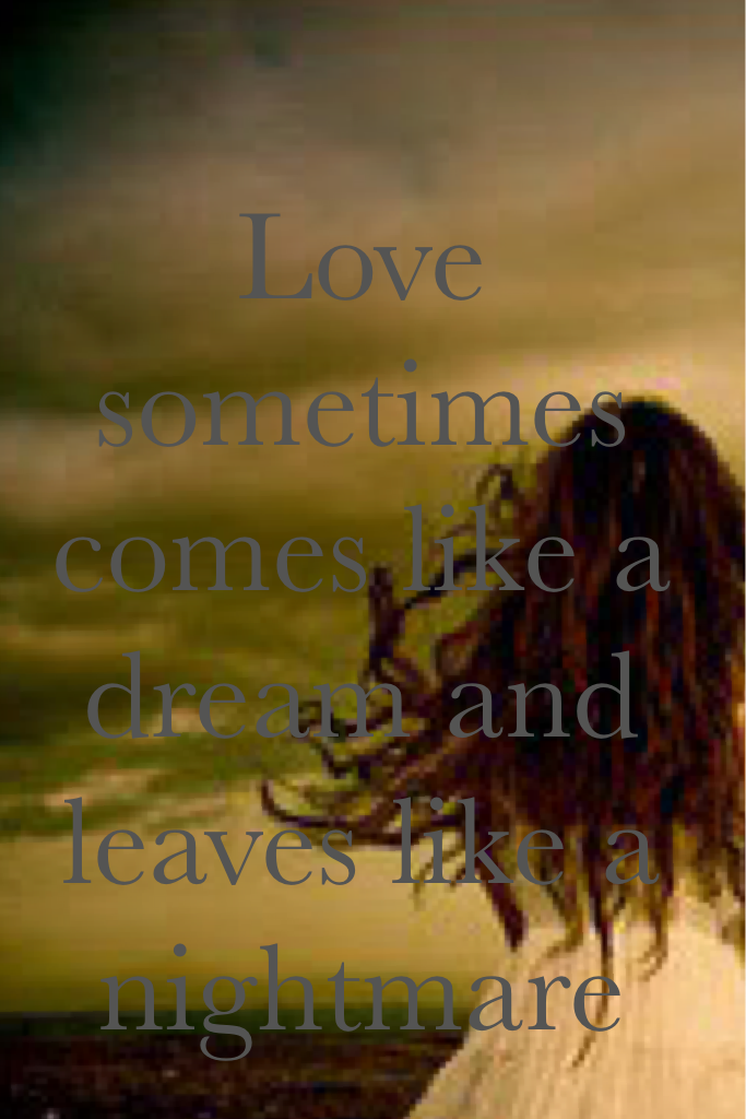 Love can sometimes be like a dream and leaves like a nightmare 