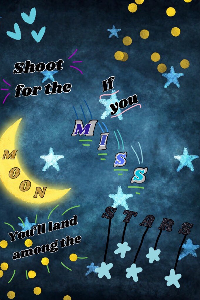 Shoot for the moon! 🌙 If you miss, you’ll land among the STARS!! ✨