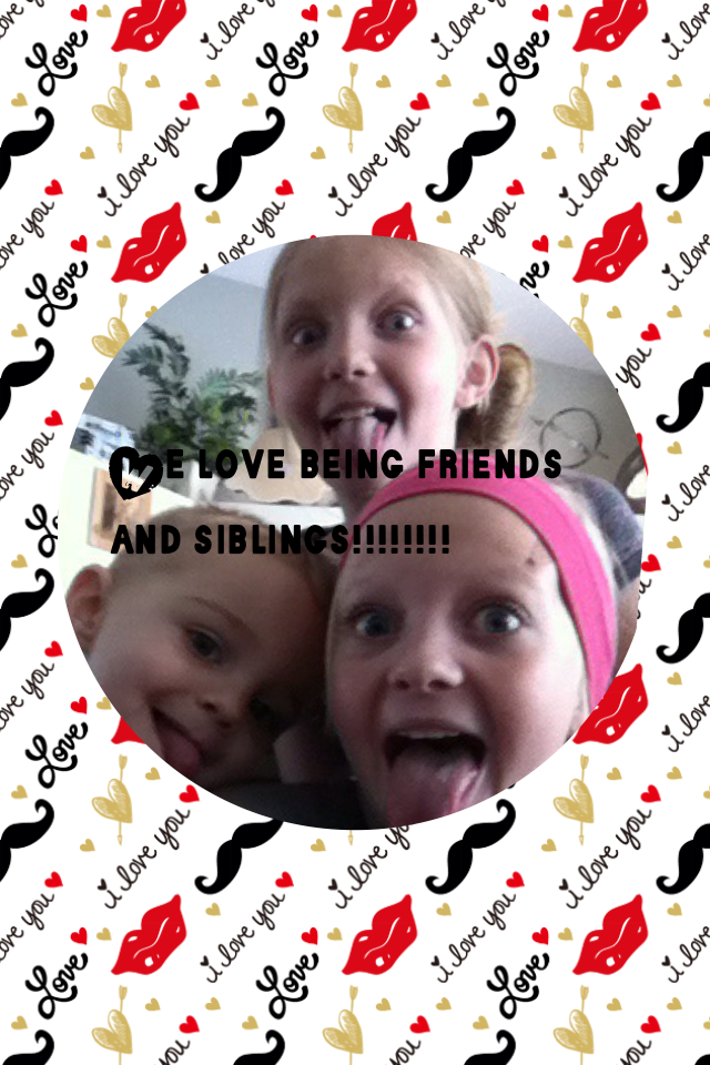 We love being friends and siblings!!!!!!!!