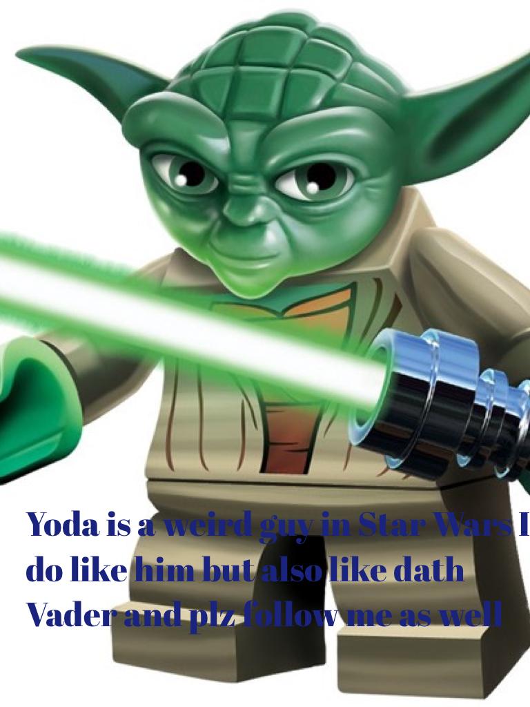 Yoda is a weird guy in Star Wars I do like him but also like dath Vader and plz follow me as well