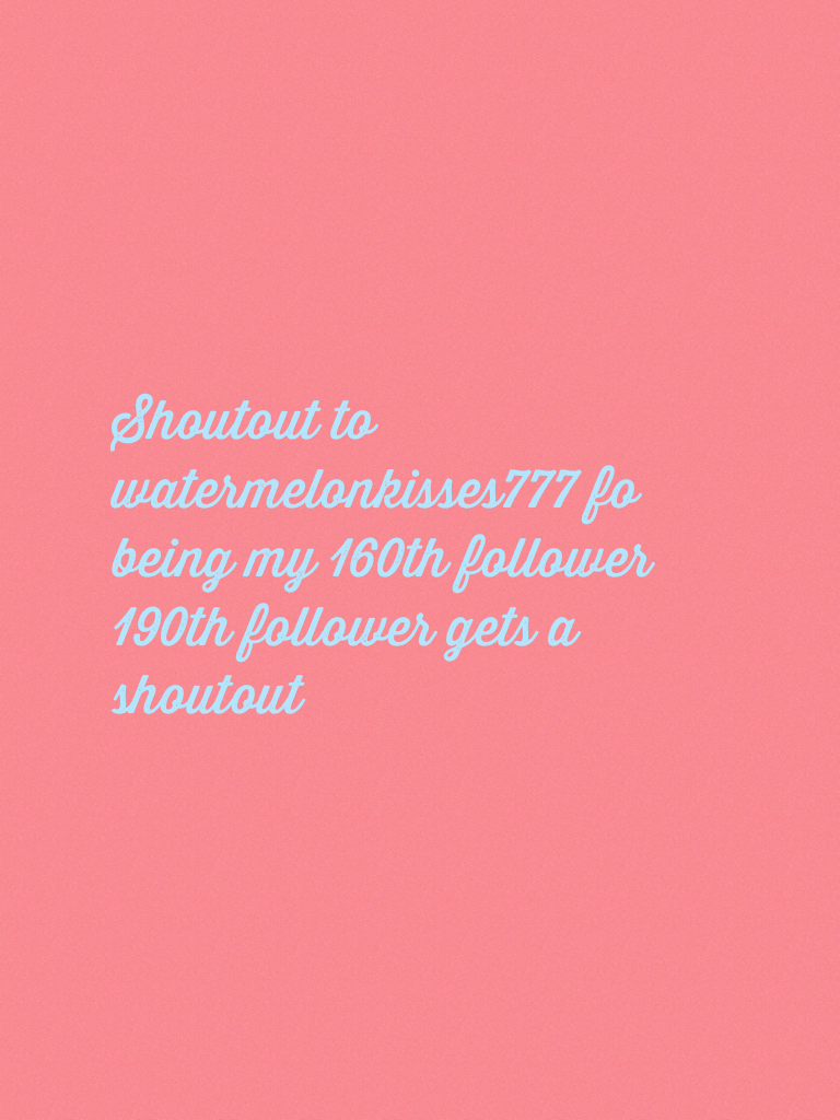Shoutout to  watermelonkisses777 fo being my 160th follower 190th follower gets a shoutout 