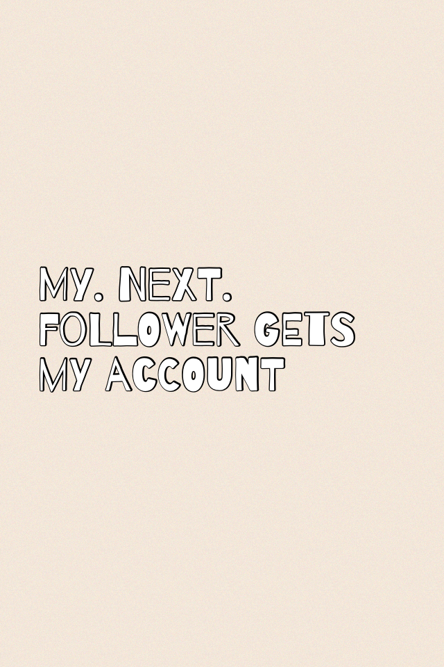 My. Next. Follower gets my account