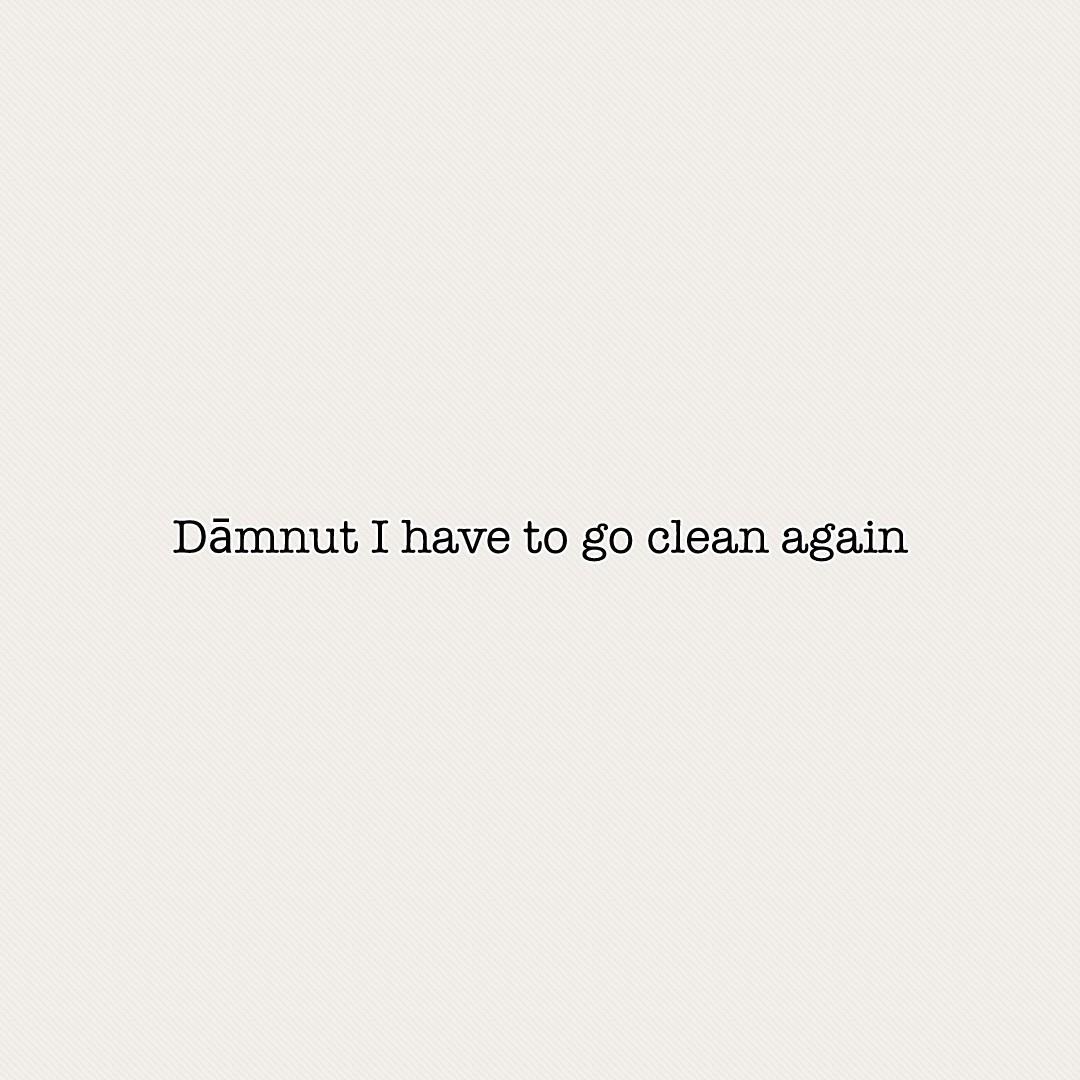 Dāmnut I have to go clean again