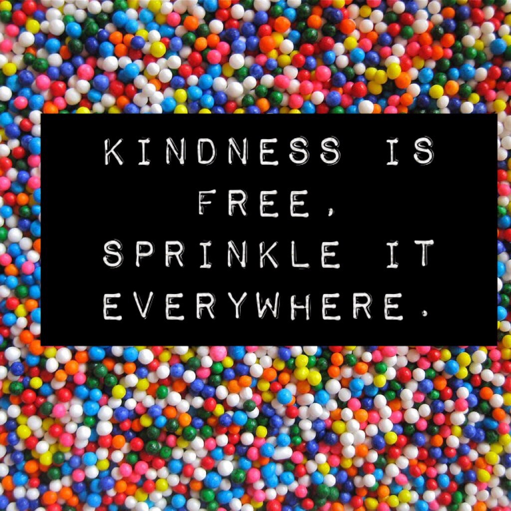 kindness is free, sprinkle it everywhere.
