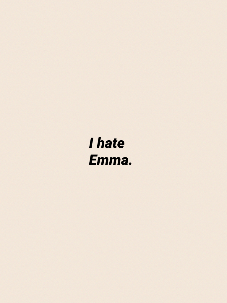 I hate Emma.