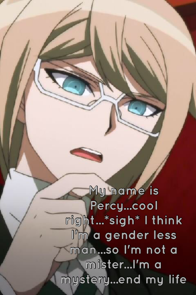 My name is Percy...cool right...*sigh* I think I'm a gender less man...so I'm not a mister...I'm a mystery...end my life