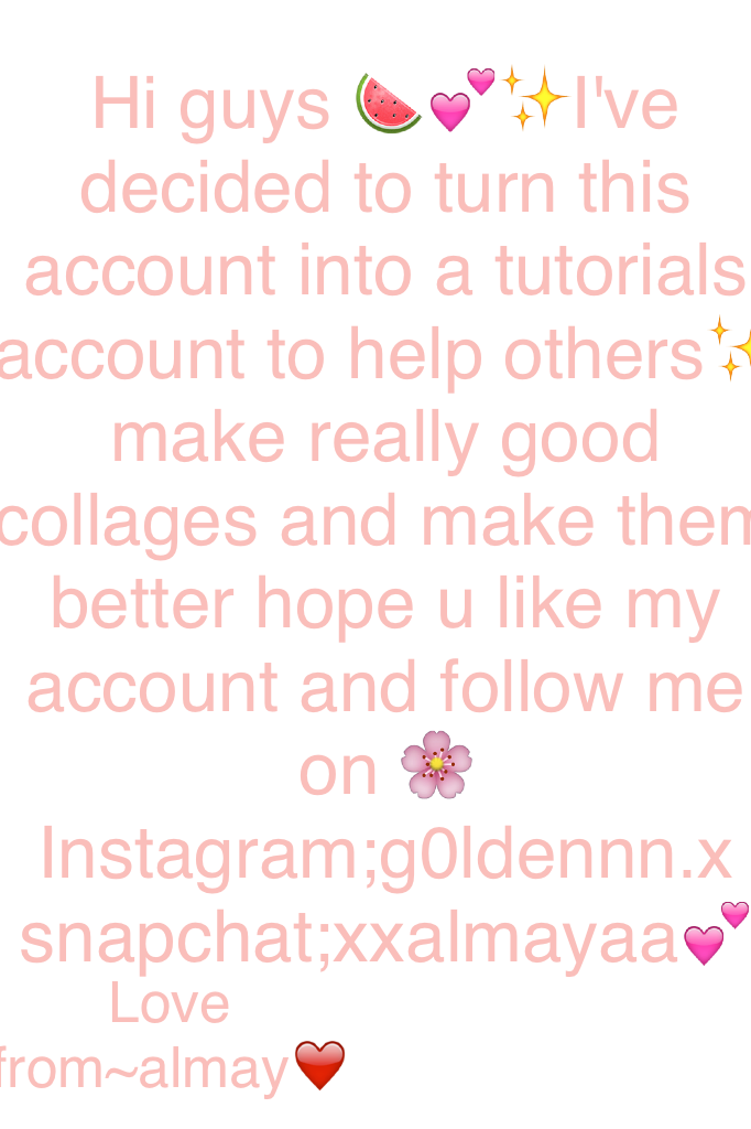         💖tap here💖
Hi guys 🍉💕✨I've decided to turn this account into a tutorials account to help others✨ make really good collages and make them better hope u like my account and follow me on 🌸Instagram;g0ldennn.x snapchat;xxalmayaa💕