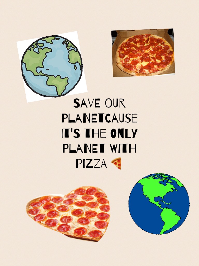 Save our planetcause it's the only planet with pizza 🍕 