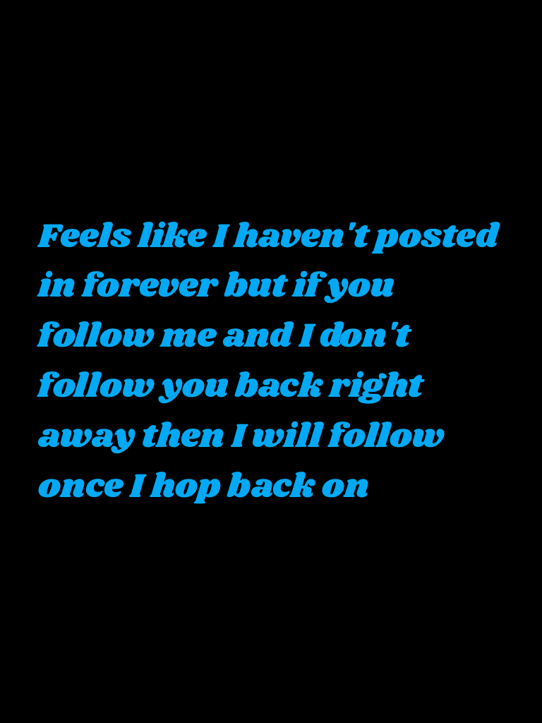 Feels like I haven't posted in forever but if you follow me and I don't follow you back right away then I will follow once I hop back on 