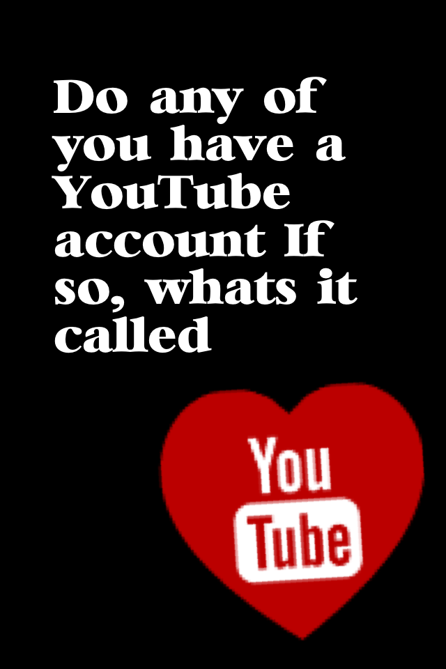 Do any of you have a YouTube account? If so, what's it called?