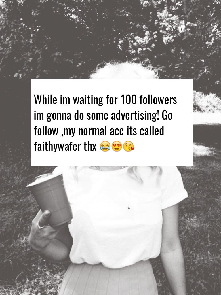 While im waiting for 100 followers im gonna do some advertising! Go follow ,my normal acc its called faithywafer thx 😂😍😘