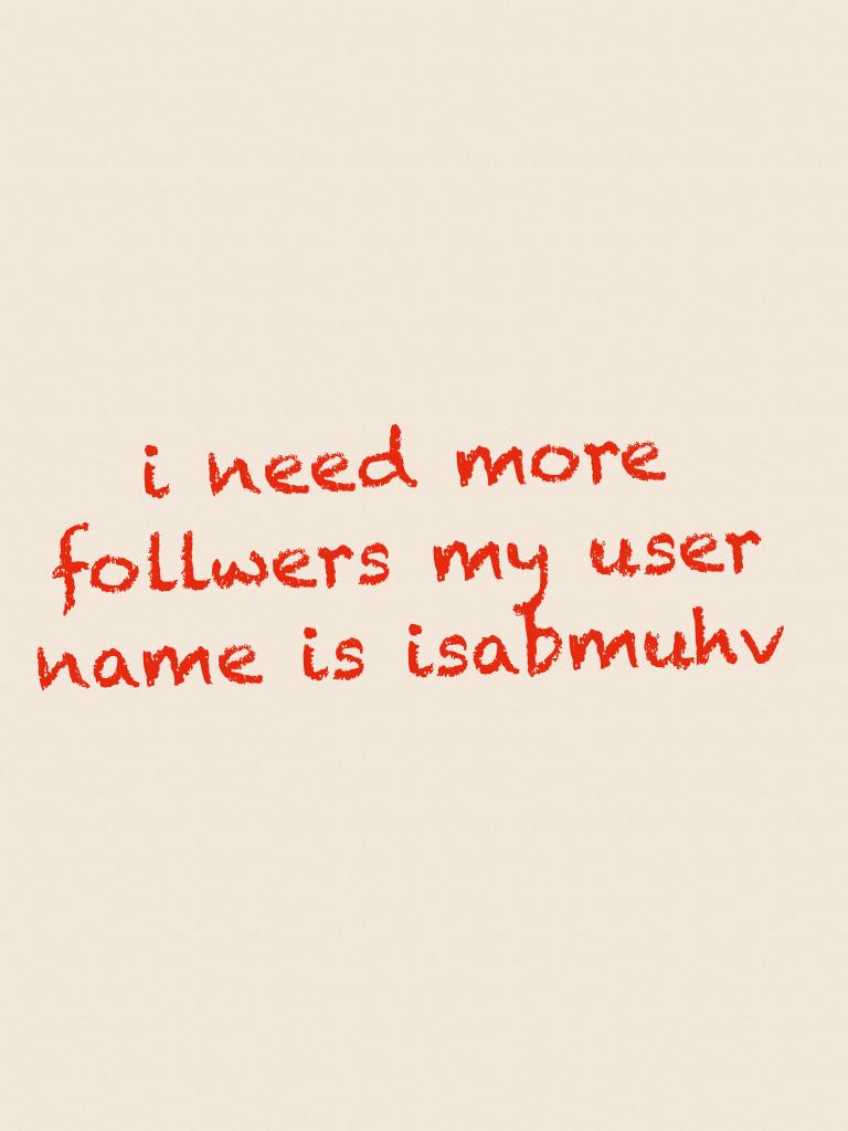 i need more follwers my user name is isabmuhv