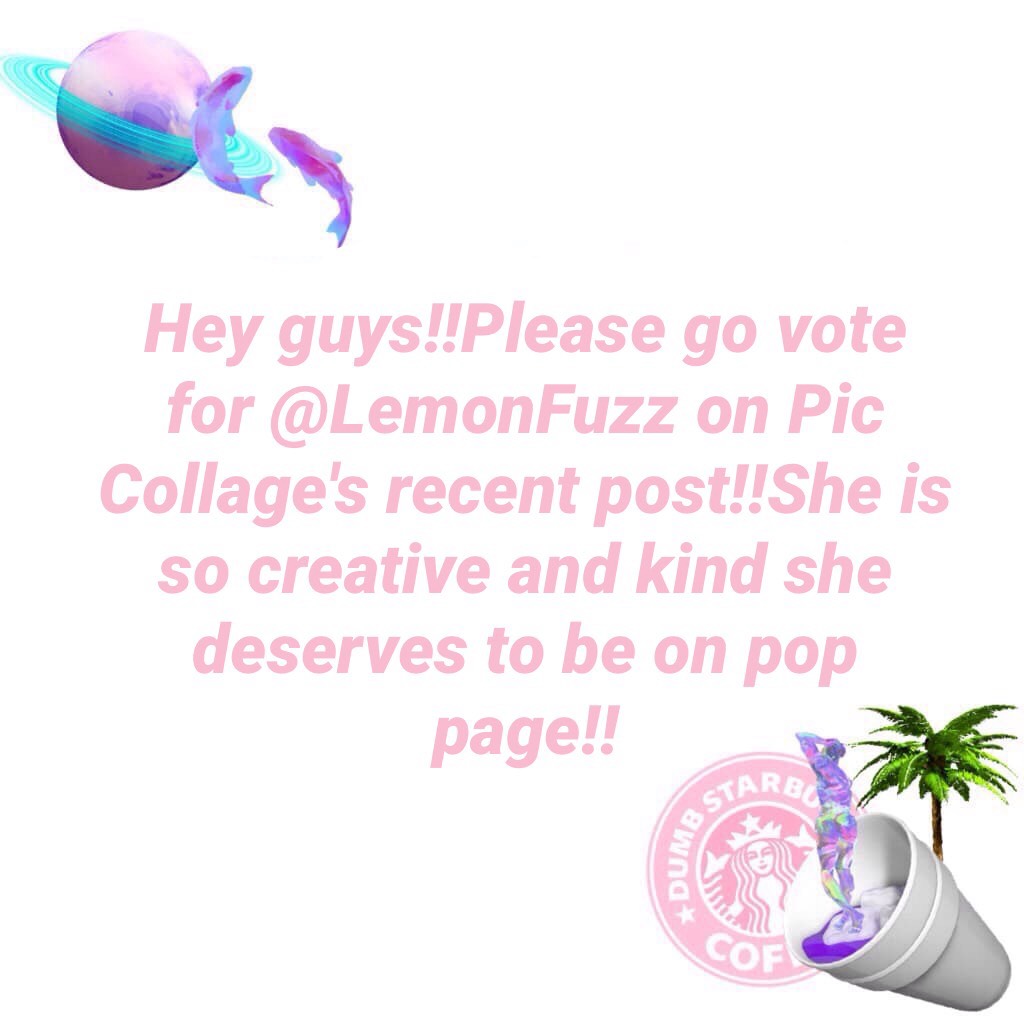 Hey guys!!Please go vote for @LemonFuzz on Pic Collage's recent post!!She is so creative and kind she deserves to be on pop page!!💓