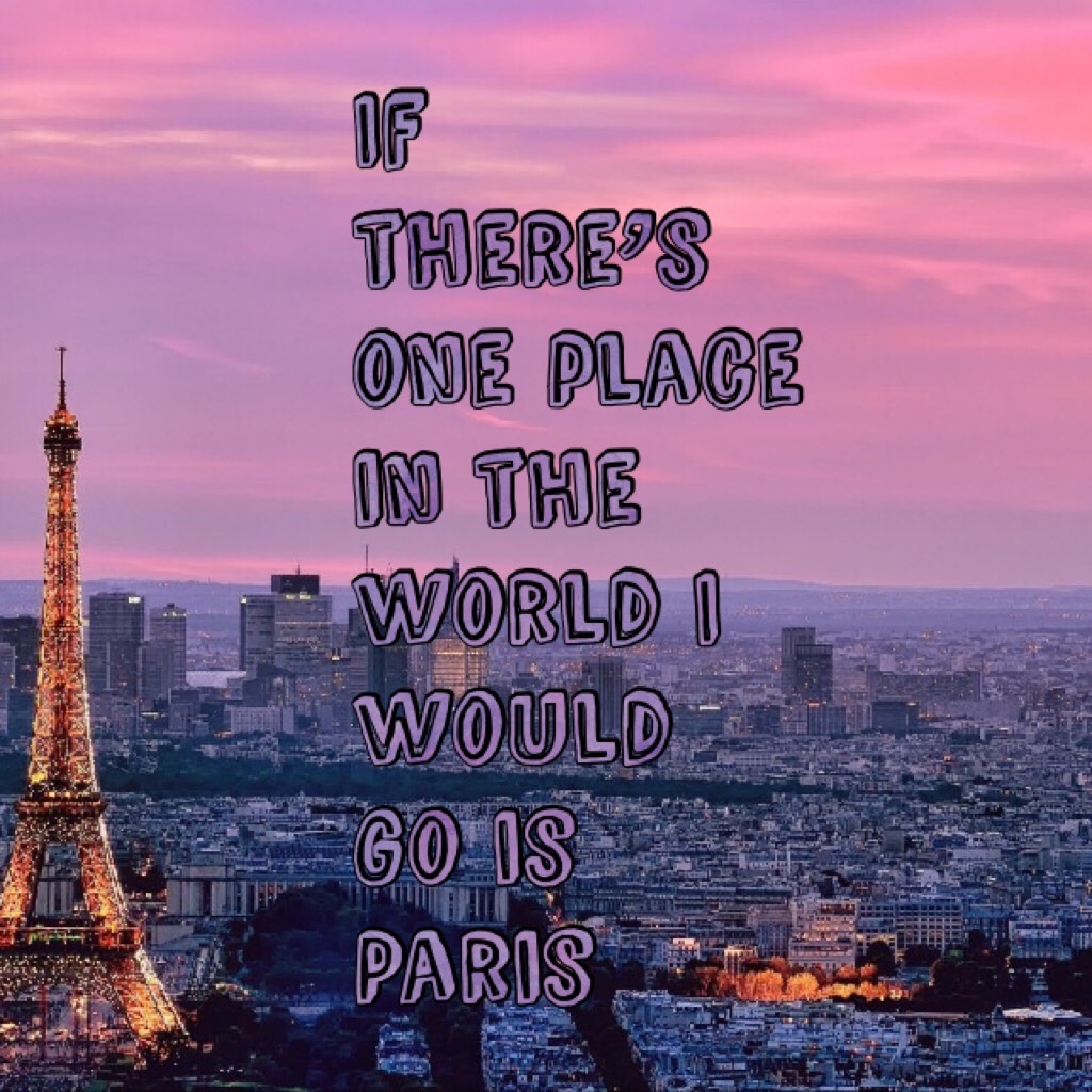 If there’s one place in the world I would go is Paris 