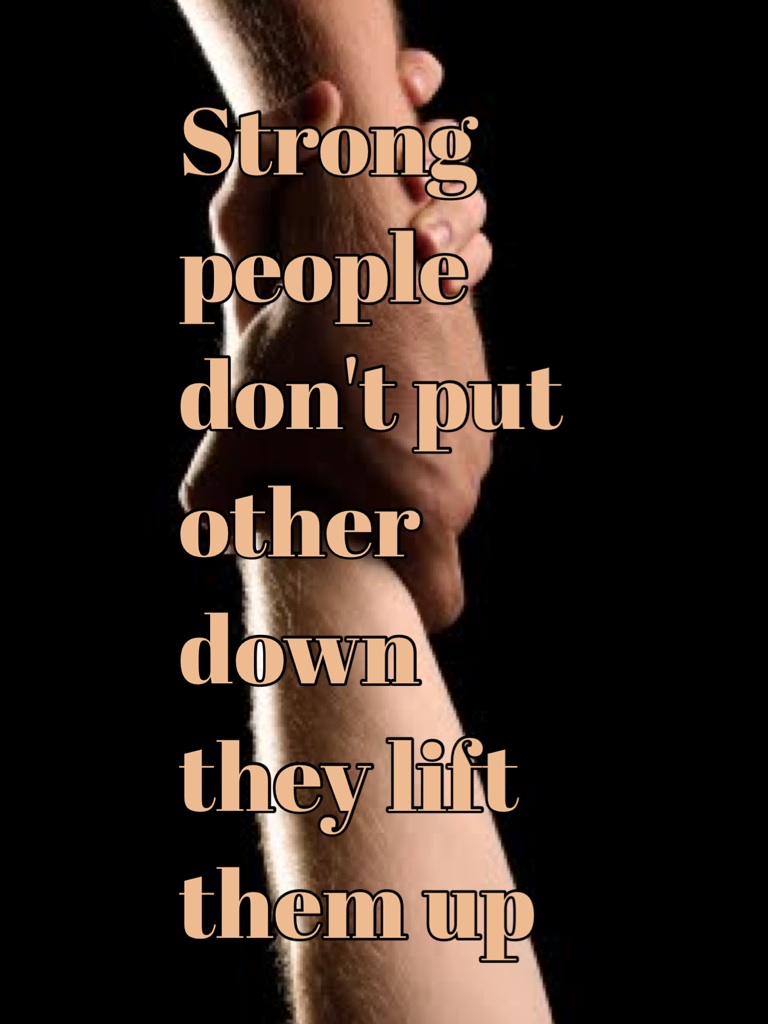 Strong people don't put other down they lift them up