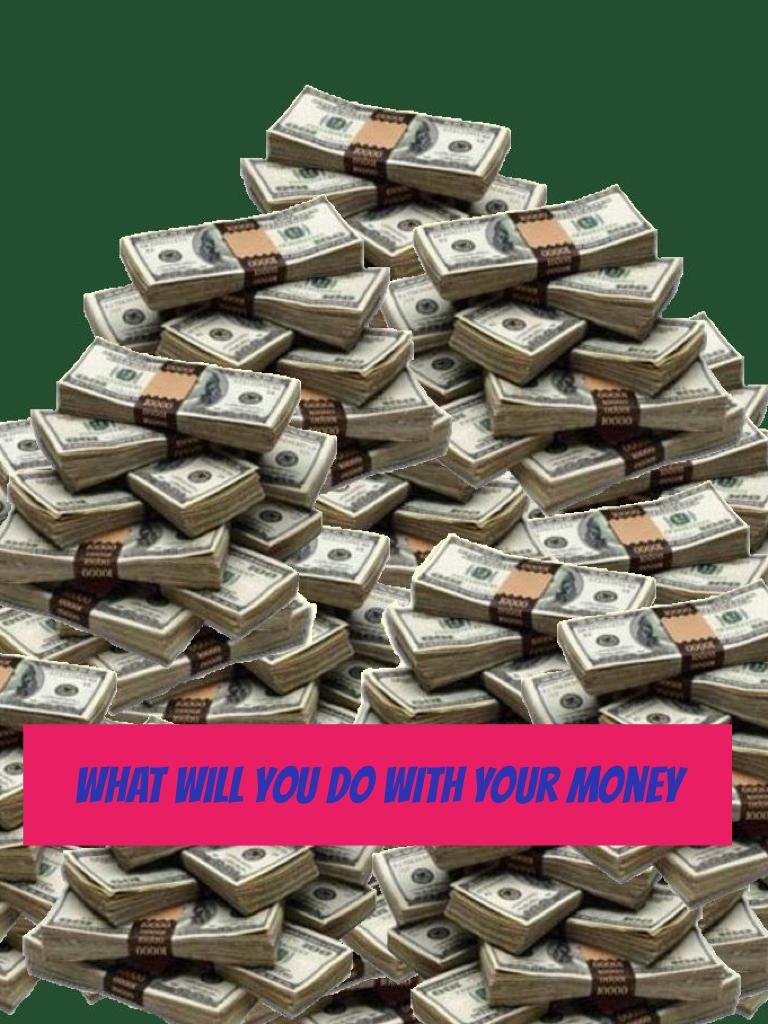 What will you do with your money 
