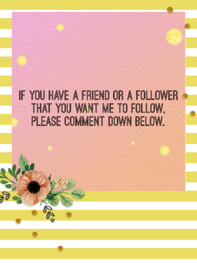 If you have a friend or a follower that you want me to follow, please comment down below. 