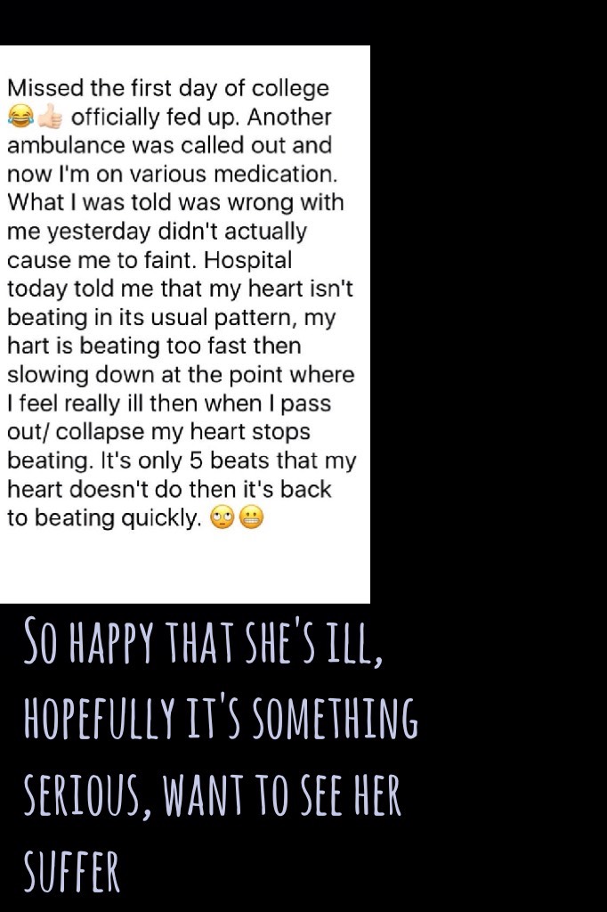 So happy that she's ill, hopefully it's something serious, want to see her suffer