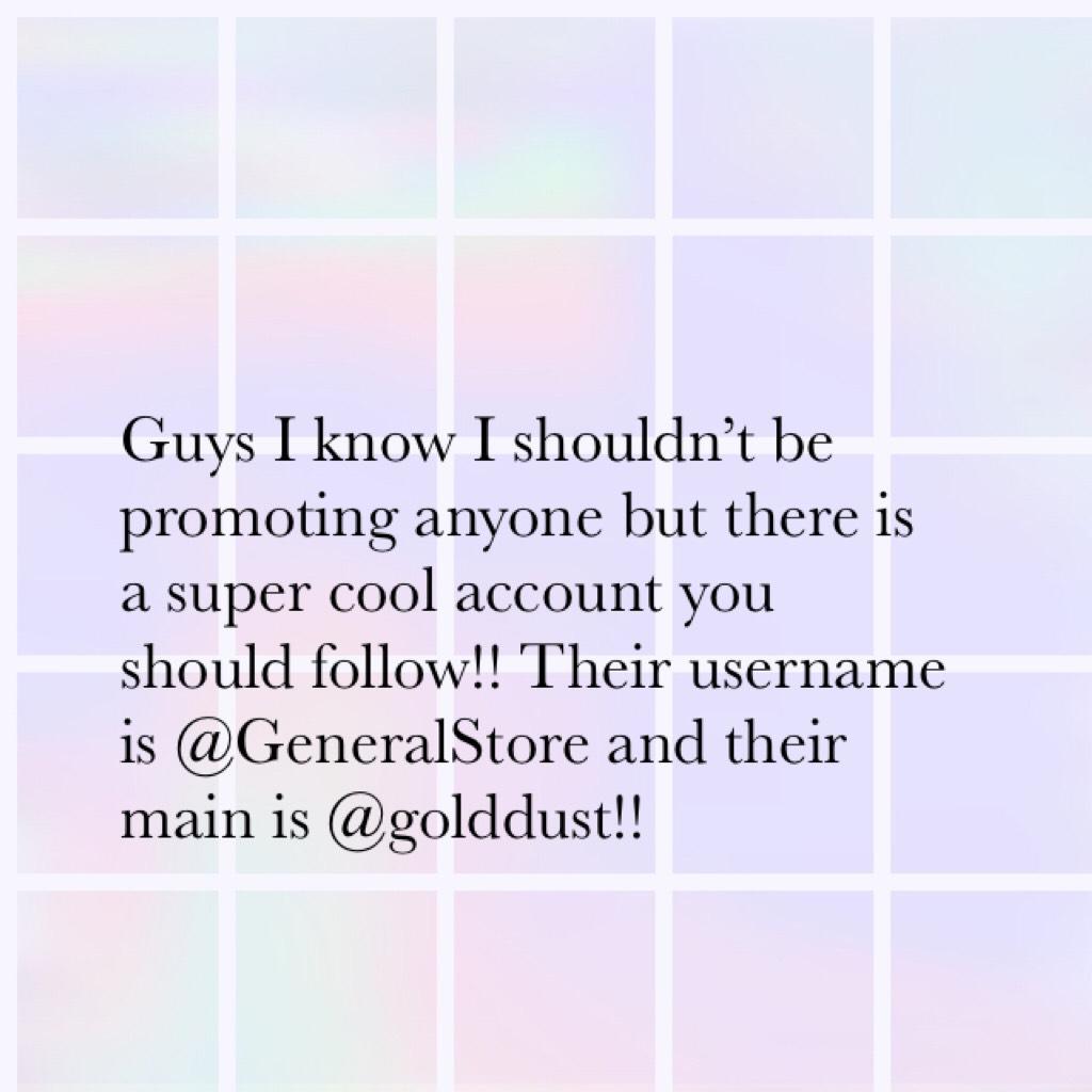 Guys I know I shouldn’t be promoting anyone but there is a super cool account you should follow!! Their username is @GeneralStore and their main is @golddust!!
