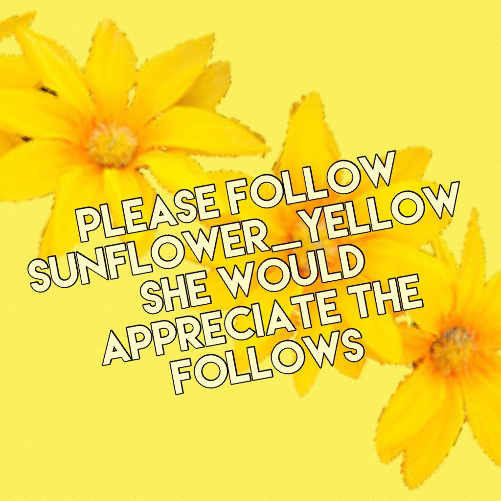 Please follow Sunflower_Yellow she would appreciate the follows