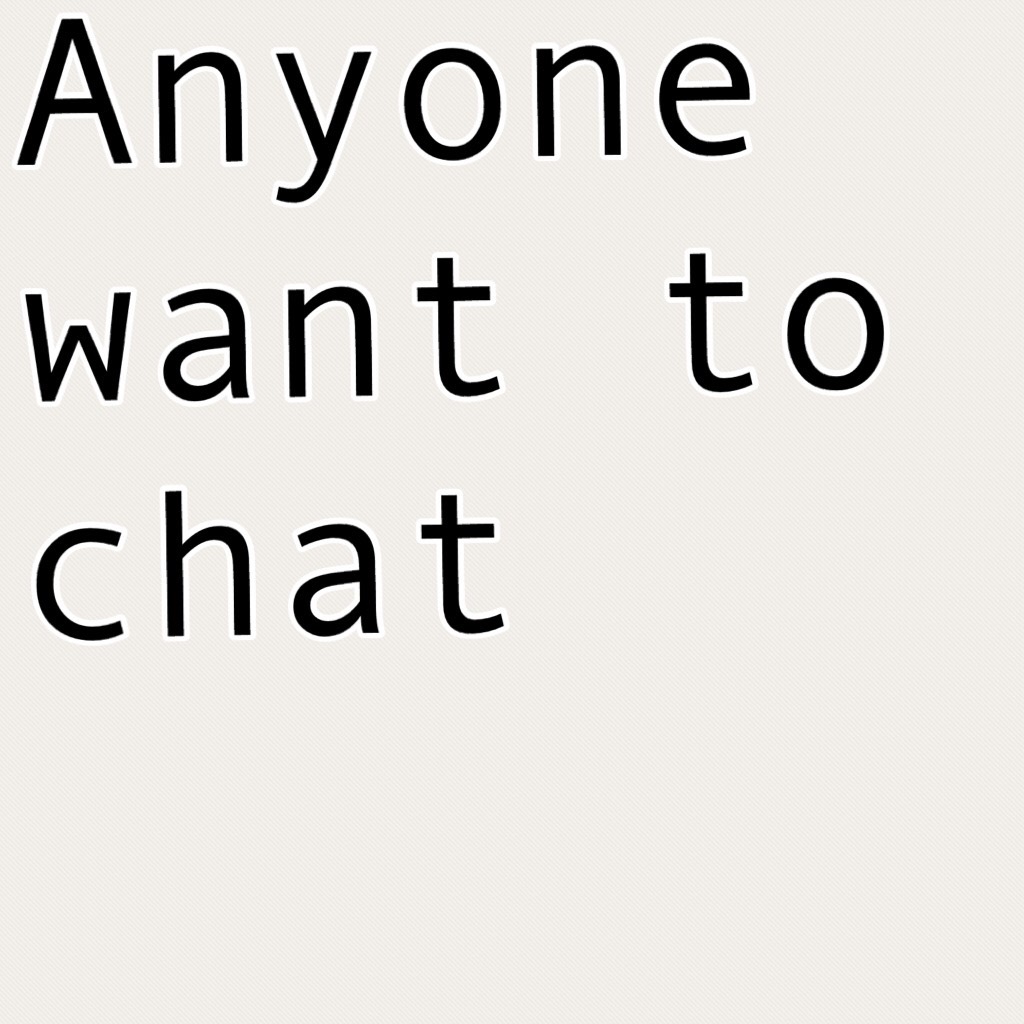 Anyone want to chat