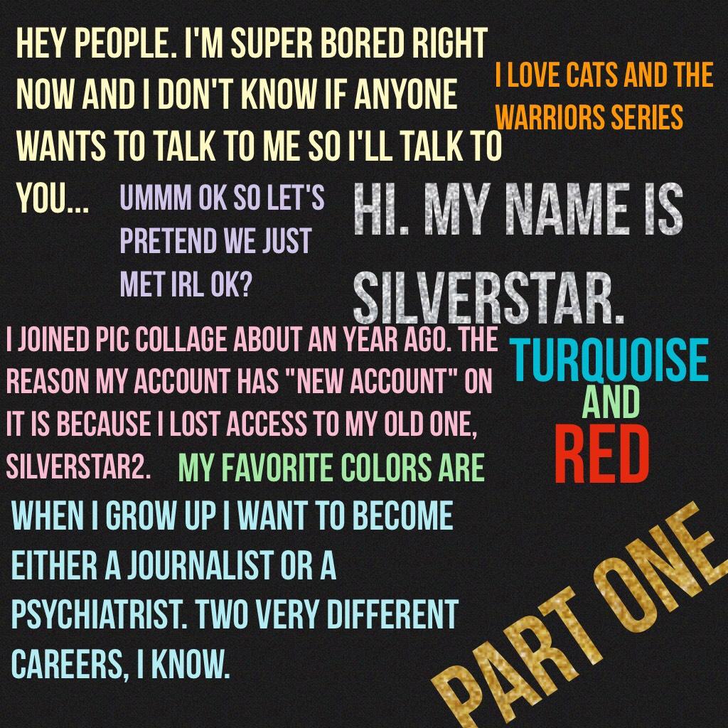 Part two will be about more of my favorite things and my fears and other  things. Just posting this so you can get to know me and also I'm bored xD