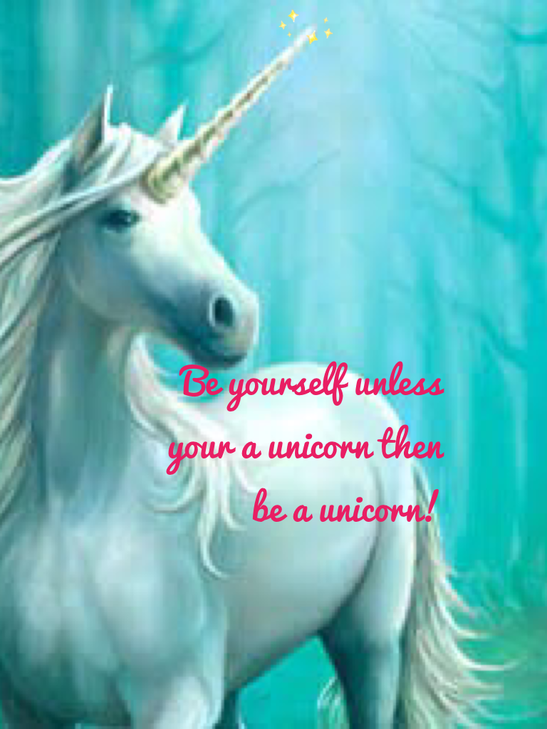 Be yourself unless your a unicorn then be a unicorn!