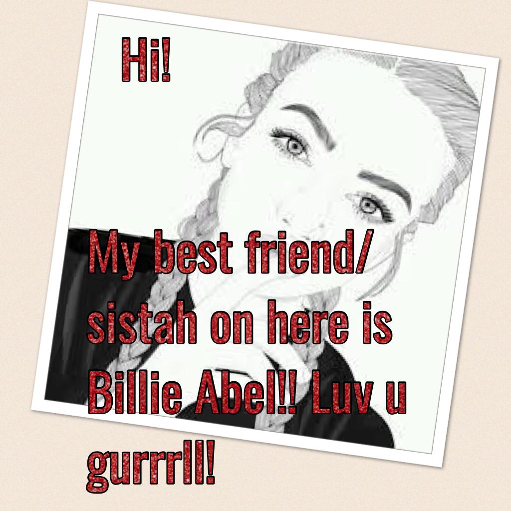 My best friend/ sistah on here is Billie Abel!! Luv u gurrrll!