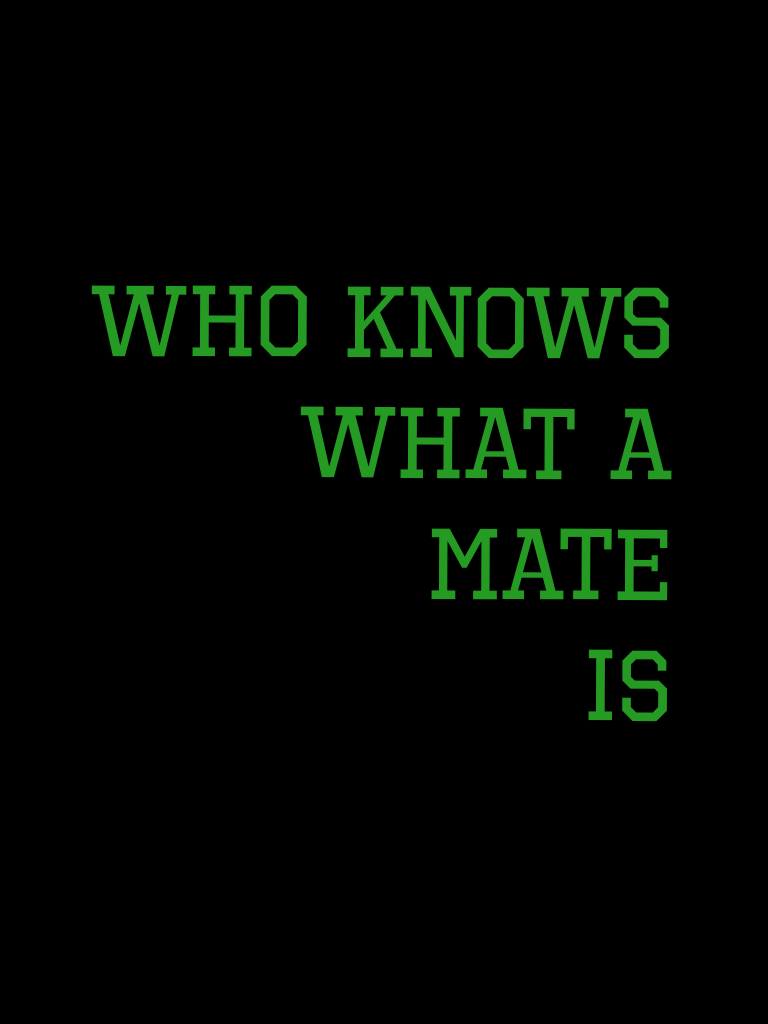Who knows what a
Mate
Is