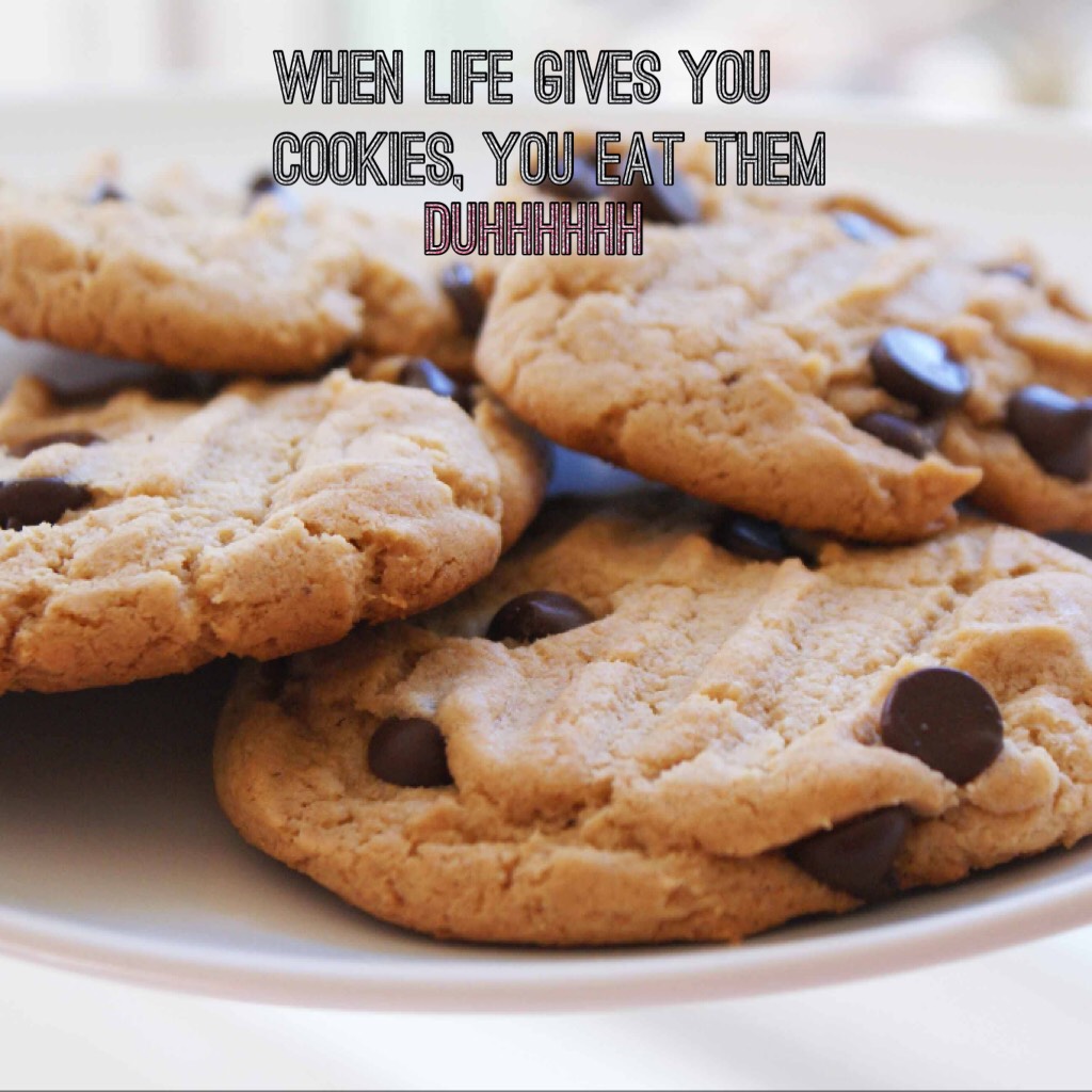 When life gives you cookies, YOU EAT THEM 