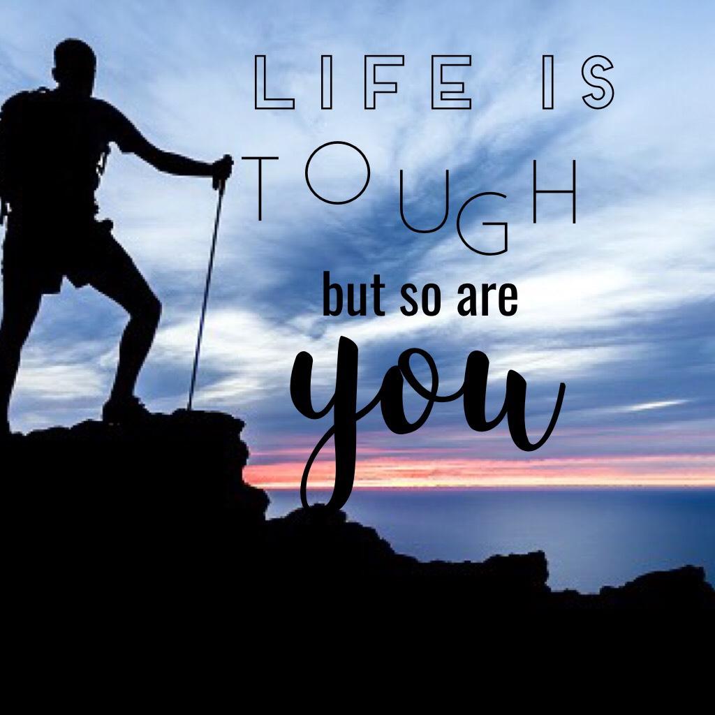 Life is tough but so are you!