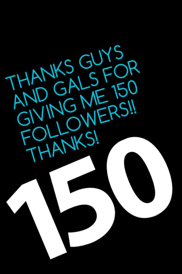 THANKS GUYS AND GALS FOR GIVING ME 150 FOLLOWERS!! THANKS!