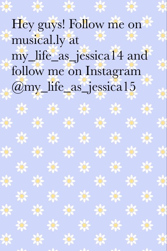 Hey guys! Follow me on musical.ly at my_life_as_jessica14 and follow me on Instagram @my_life_as_jessica15